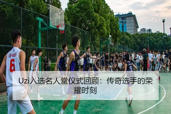 Uzi入选名人堂仪式回顾：传奇选手的荣耀时刻 | kaiyun